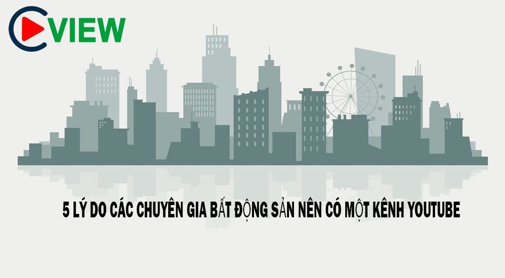 5 LÝ DO CÁC CHUYÊN GIA BẤT ĐỘNG SẢN NÊN CÓ MỘT KÊNH YOUTUBE
