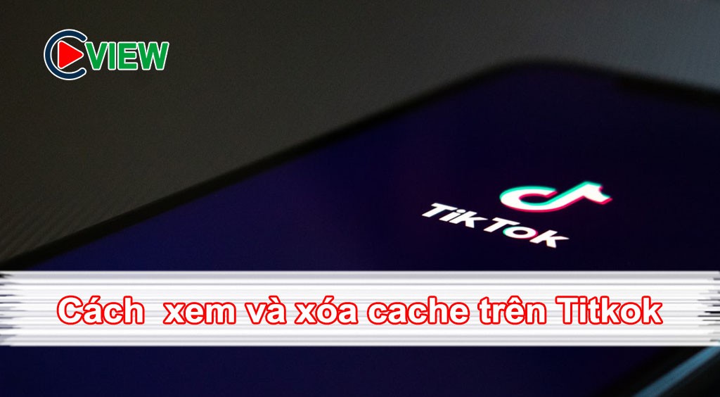 cách xem và xóa cache trên tiktok
